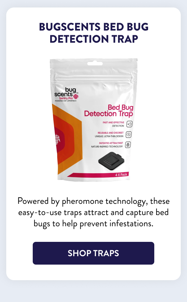 BugScents Bed Bug Detection Trap Powered by pheromone technology, these easy-to-use traps attract and capture bed bugs to help prevent infestations. [SHOP TRAPS]