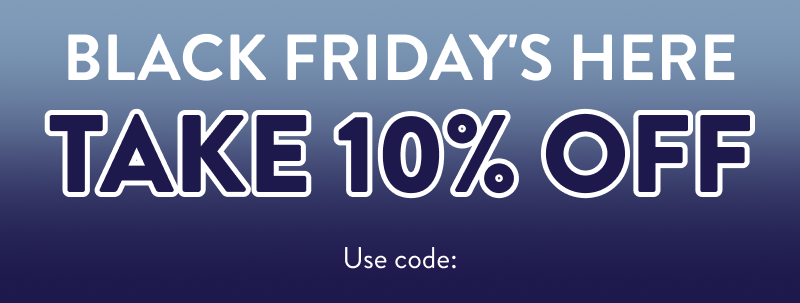 Black Friday's Here Take 10% Off  Use code: