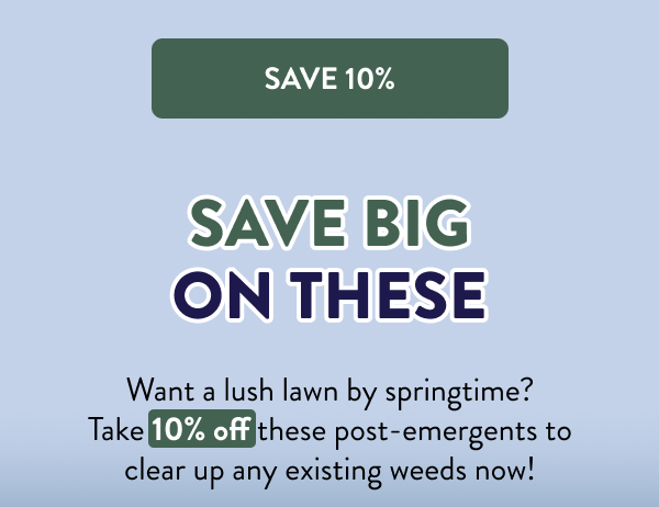 [SAVE 10%] Save Big on These Want a lush lawn by springtime? Take 10% off these post-emergents to clear up any existing weeds now!