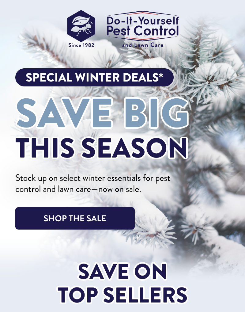 Special Winter Deals* Save Big This Season  Stock up on select winter essentials for pest control and lawn care—now on sale.  [SHOP THE SALE]  Save on Top Sellers
