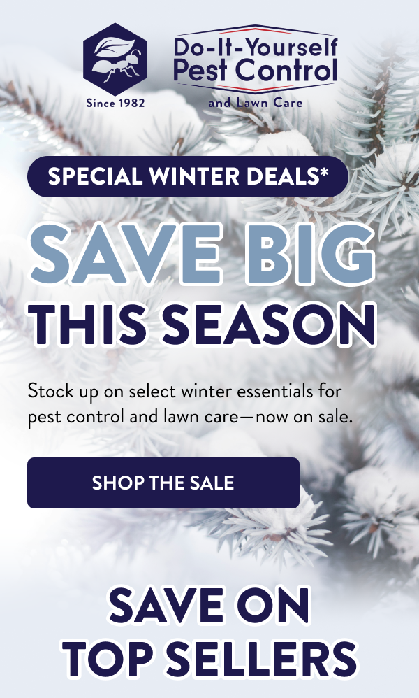 Special Winter Deals* Save Big This Season Stock up on select winter essentials for pest control and lawn care—now on sale. [SHOP THE SALE] Save on Top Sellers