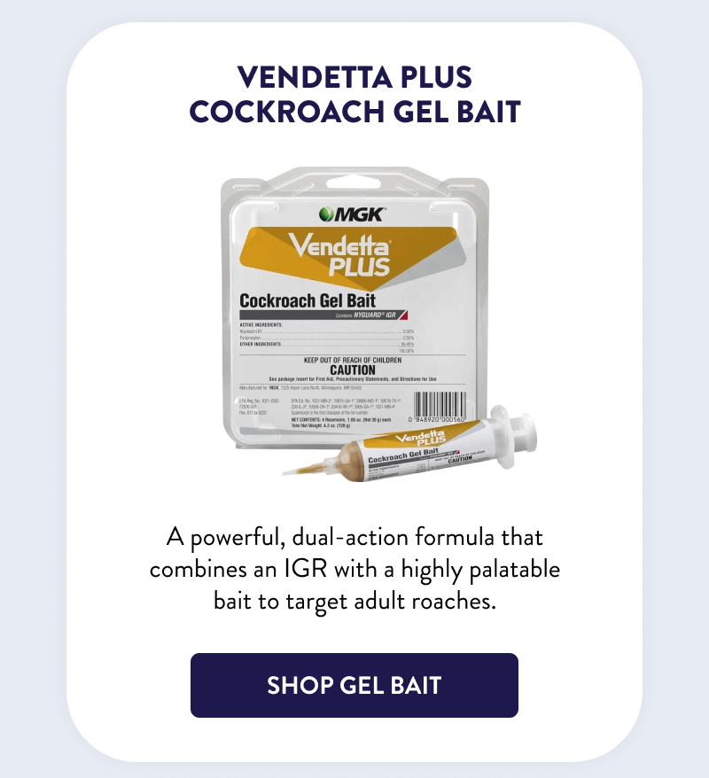 Vendetta Plus Cockroach Gel Bait  A powerful, dual-action formula that combines an IGR with a highly palatable bait to target adult roaches.  [SHOP GEL BAIT]