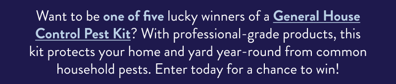 Want to be one of five lucky winners of a General House Control Pest Kit? With professional-grade products, this kit protects your home and yard year-round from common household pests. Enter today for a chance to win!
