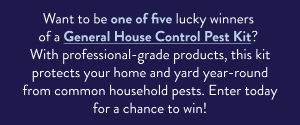 Want to be one of five lucky winners of a General House Control Pest Kit? With professional-grade products, this kit protects your home and yard year-round from common household pests. Enter today for a chance to win!