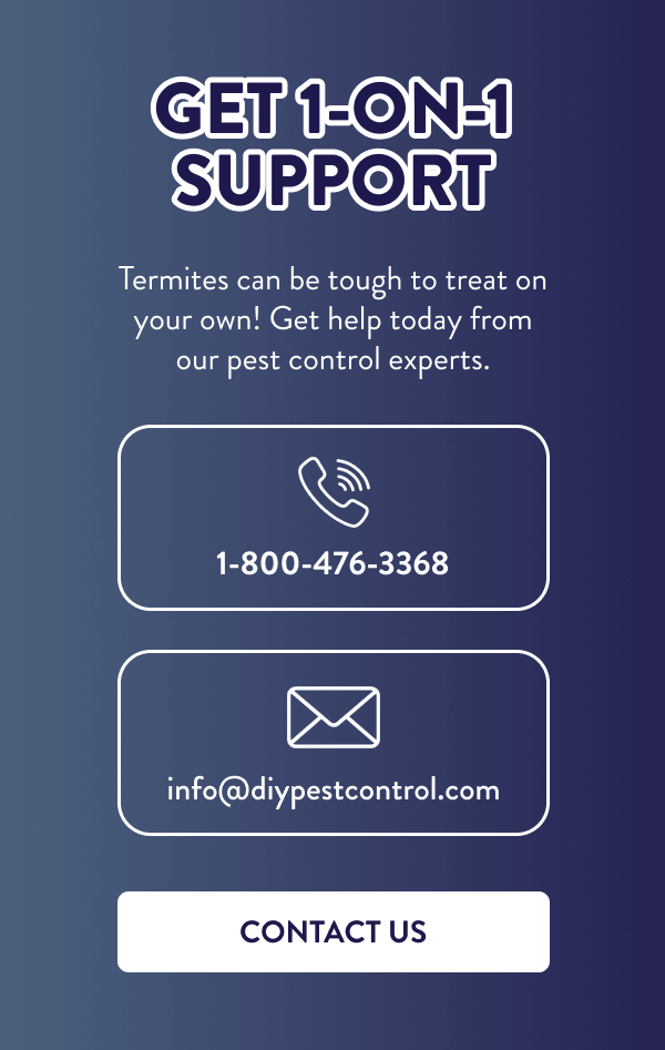 Get 1-On-1 Support Termites can be tough to treat on your own! Get help today from our pest control experts. Phone - 1-800-476-3368 ; Email: info@diypestcontrol.com [CONTACT US]
