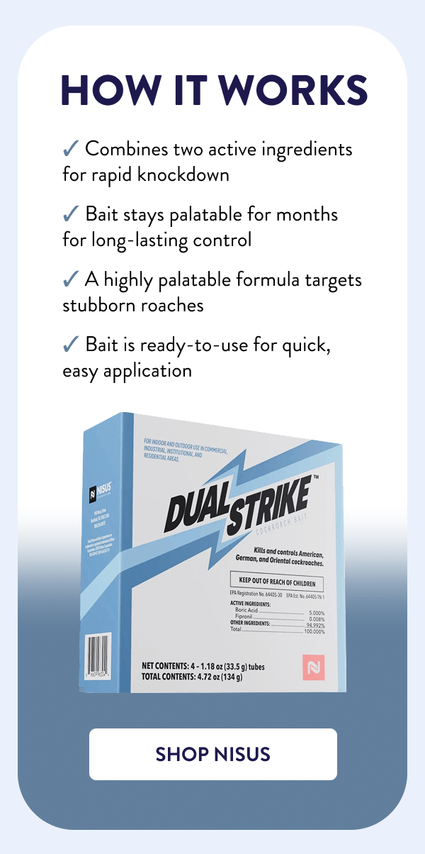 How it Works ✔ Combines two active ingredients for rapid knockdown ✔ Bait stays palatable for months for long-lasting control ✔ A highly palatable formula targets stubborn roaches ✔ Bait is ready-to-use for quick, easy application [SHOP NISUS]