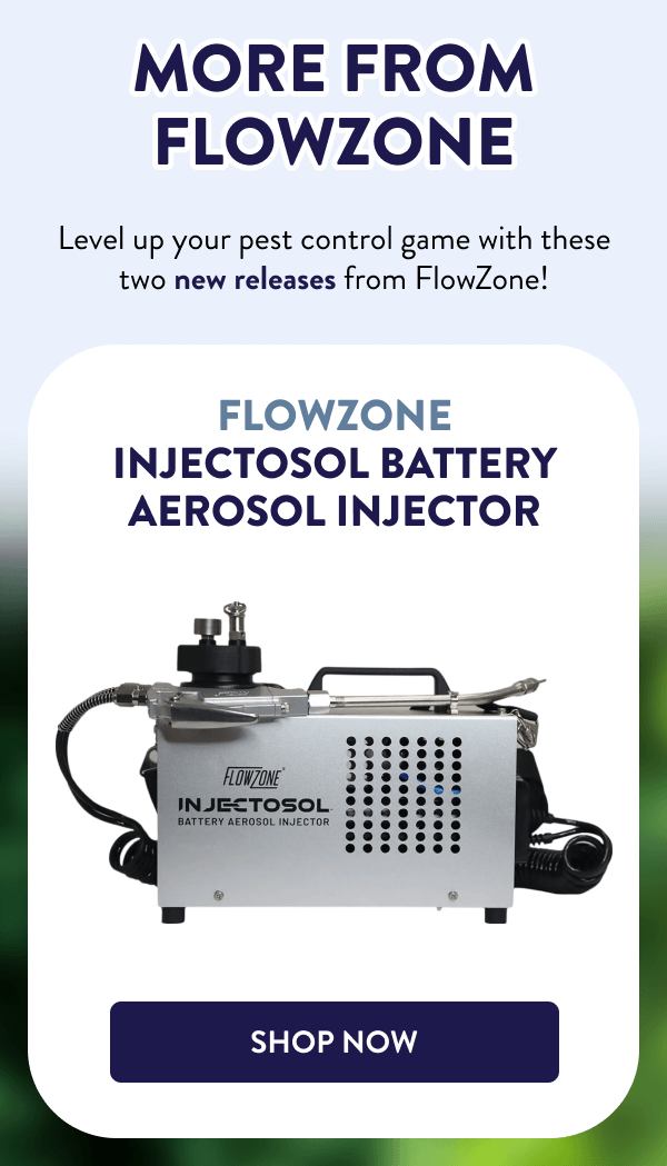 More from FlowZone Level up your pest control game with these two new releases from FlowZone! FlowZone Injectosol Battery Aerosol Injector [SHOP NOW]