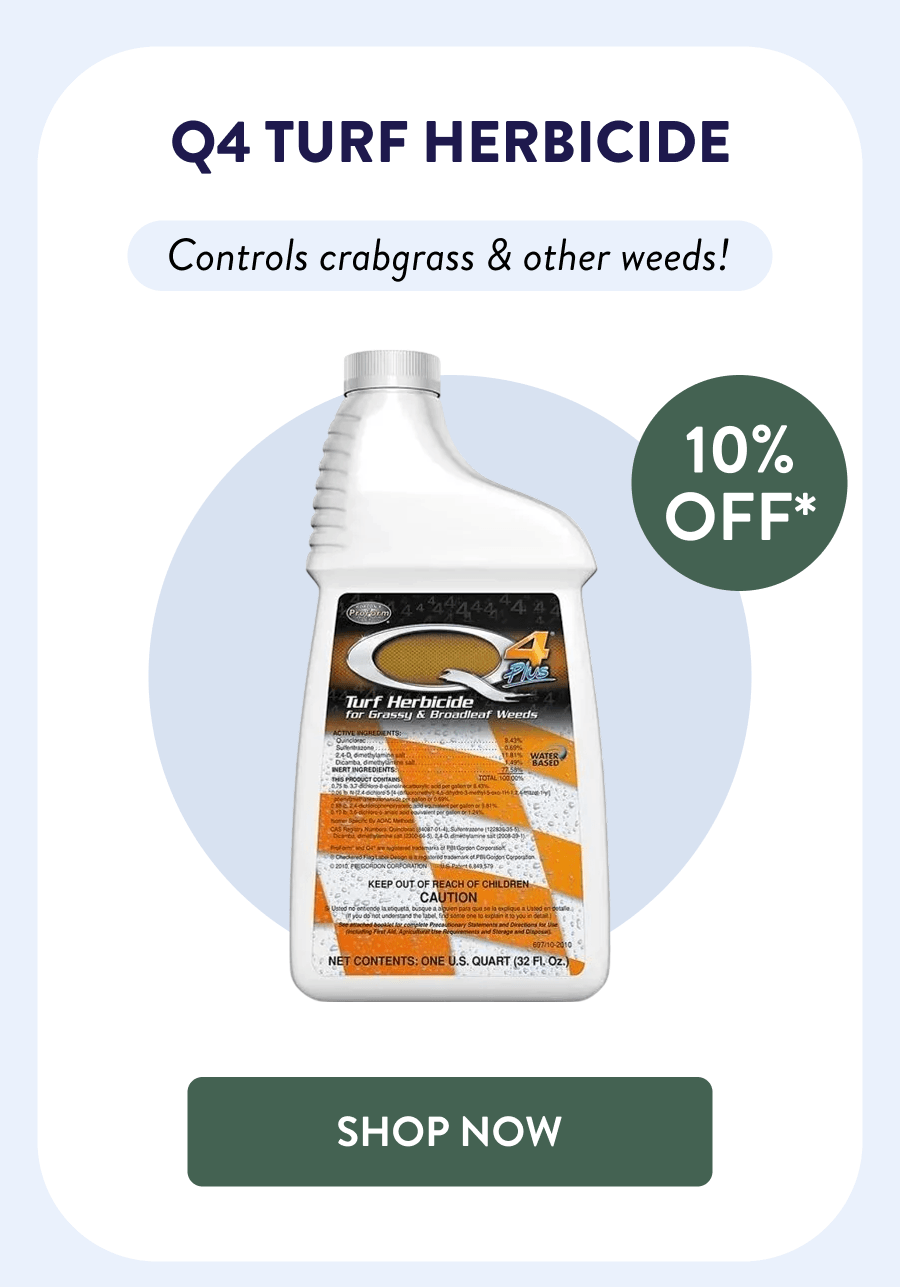 Q4 Turf Herbicide 10% OFF* Controls crabgrass & other weeds! [SHOP NOW]