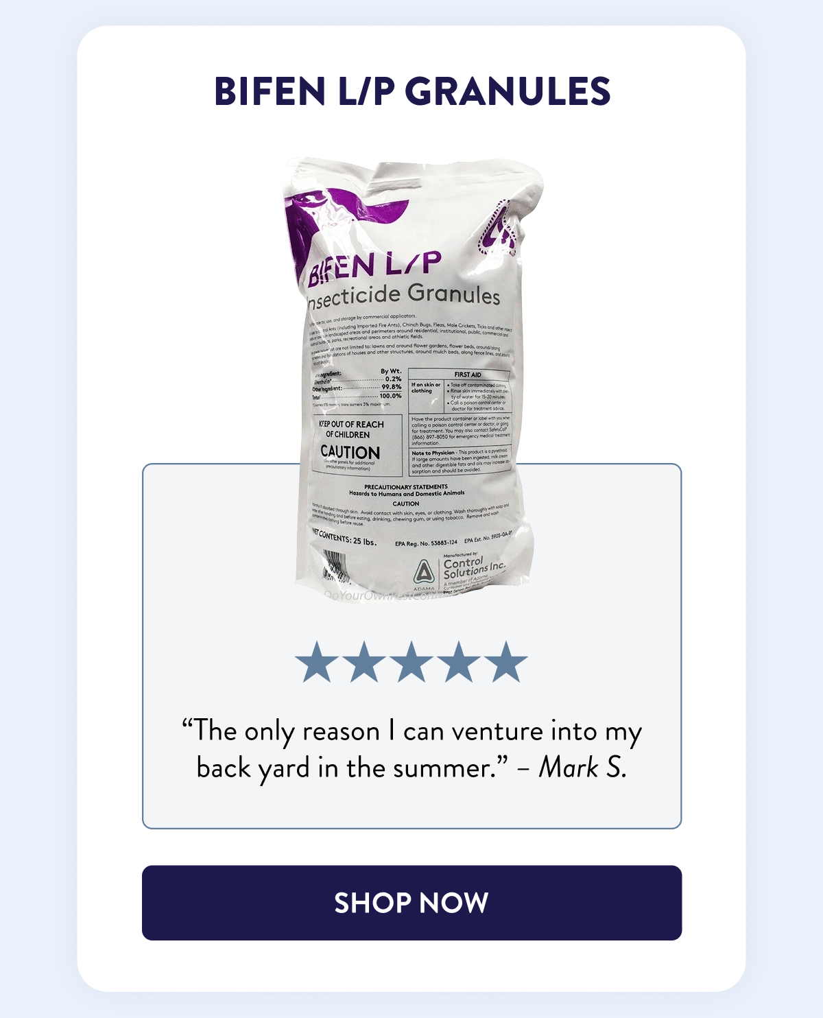 Bifen L/P Granules  “The only reason I can venture into my back yard in the summer.” - Mark S.  [SHOP NOW]