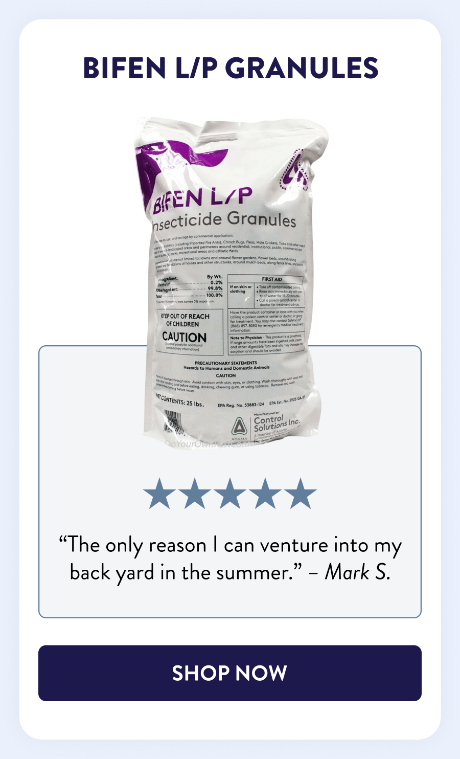Bifen L/P Granules “The only reason I can venture into my back yard in the summer.” - Mark S. [SHOP NOW]