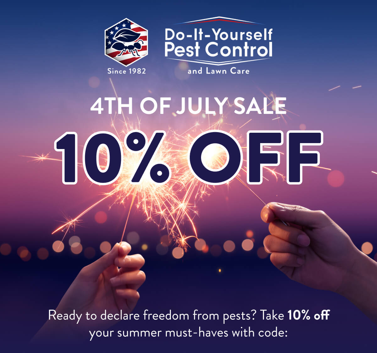 4th Of July Sale 10% Off  Ready to declare freedom from pests? Take 10% off your summer must-haves with code: