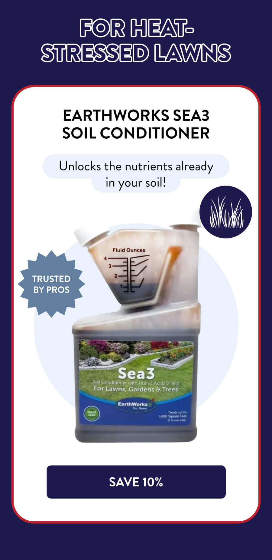 For Heat-Stressed Lawns EarthWorks Sea3 Soil Conditioner TRUSTED BY PROS Unlocks the nutrients already in your soil! [SAVE 10%]