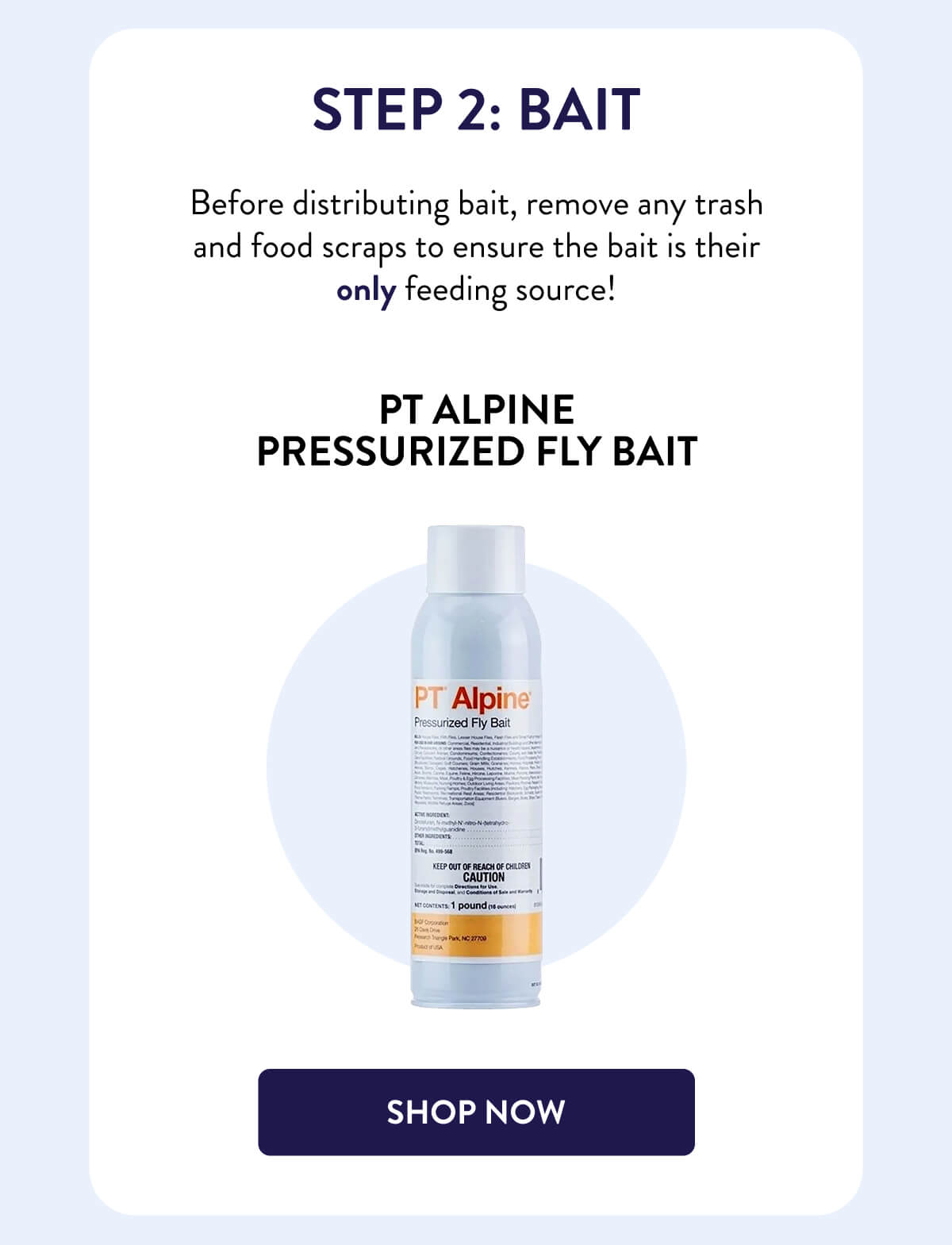 Step 2: Bait  Before distributing bait, remove any trash and food scraps to ensure the bait is their only feeding source!  PT Alpine Pressurized Fly Bait  [SHOP NOW]