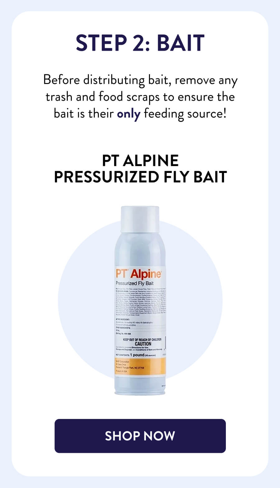 Step 2: Bait Before distributing bait, remove any trash and food scraps to ensure the bait is their only feeding source! PT Alpine Pressurized Fly Bait [SHOP NOW]