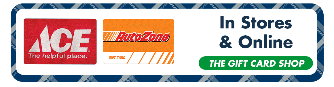 "In Stores & Online. The Gift Card Shop" and an Ace and Auto Zone gift card graphic