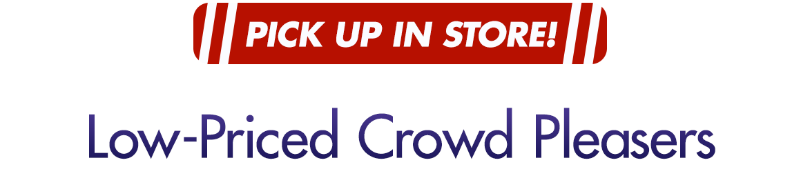 "Pick Up in Store! Low-Priced Crowd Pleasers"