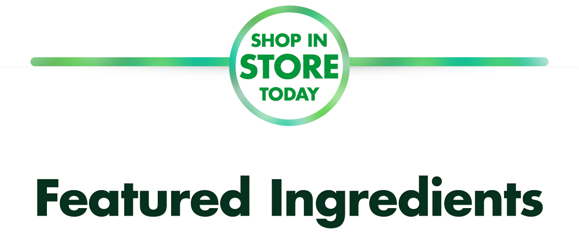 Shop in Store Today. Featured Ingredients