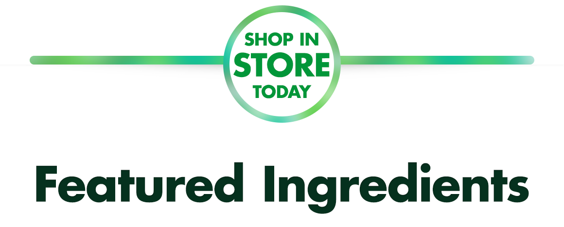 Shop in Store Today. Featured Ingredients