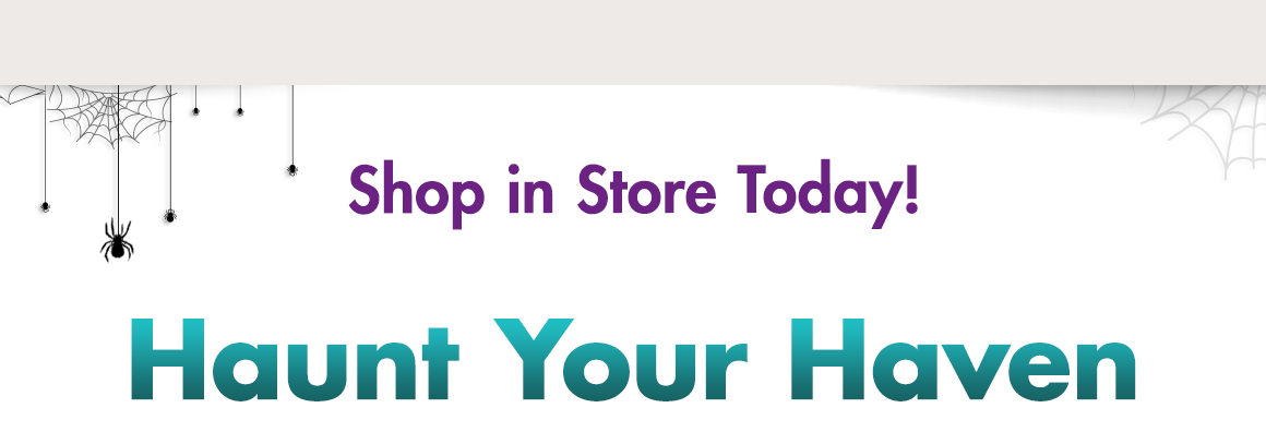"Shop in Store Today! Haunt your Haven."