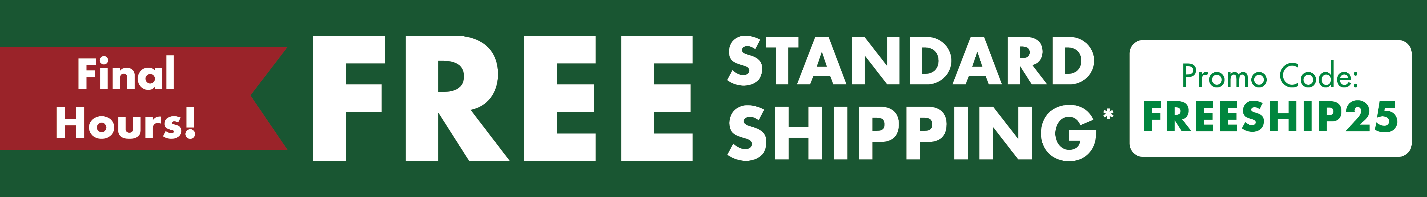 "Final Hours. Free Standard Shipping with code FREESHIP25 " Restrictions apply. See site for details. Ends 10/30/25.