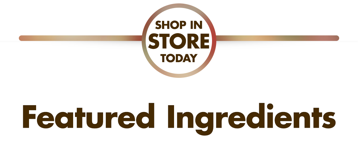 Shop in Store Today. Featured Ingredients