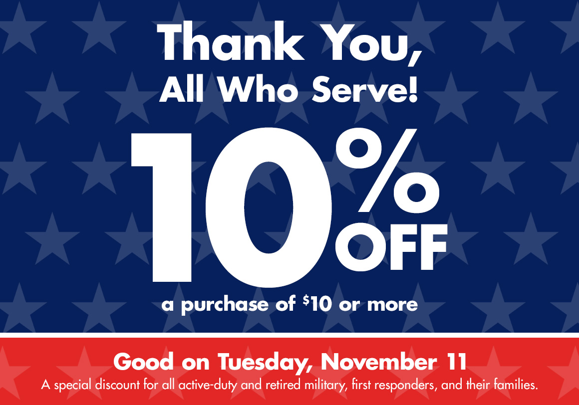 Thank you all who serve. 10% Off a purchase of $10 or more. Good on Tuesday November 11th in store. For active duty and retired military, first responders, and their families.