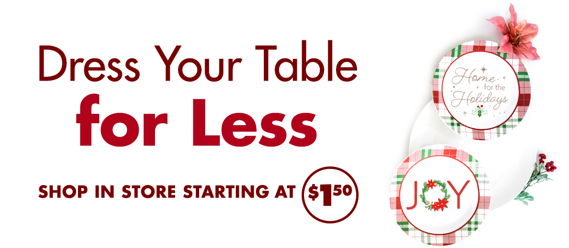 Image of Christmas dinnerware with the heading “Dress your table for less. Shop in store starting at $1.50”