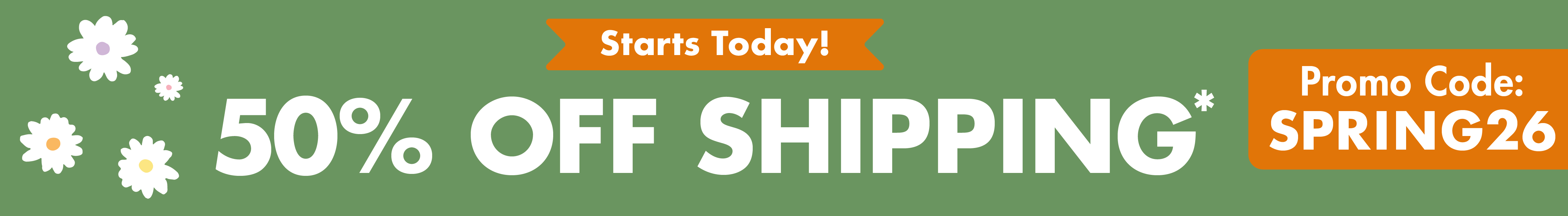 50% off shipping*. Promo Code: SPRING26. *Restrictions apply; see website for details. Ends 03/26/26