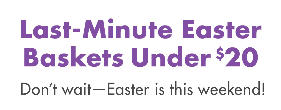 Headline: Last-Minute Easter Baskets Under $20. Don't Wait—Easter is this weekend!