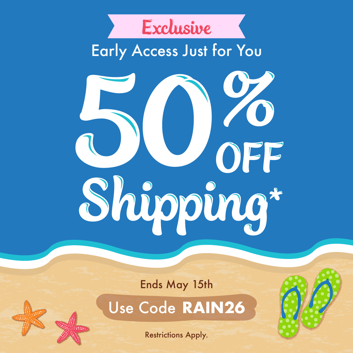 50% off shipping*. Promo Code: RAIN26. *Restrictions apply; see website for details. Ends 05/15/26