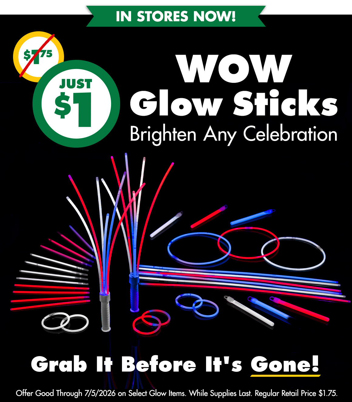 WOW! $1 Glow Sticks in stores now. Image of red, white and blue glow sticks. Offer good through 7/5/2026 on select glow items. While supplies last. Regular retail price $1.75.
