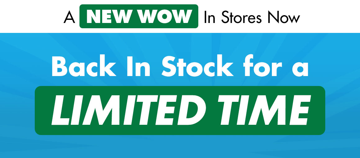 A NEW WOW In Stores Now. Back in stock for a limited time.