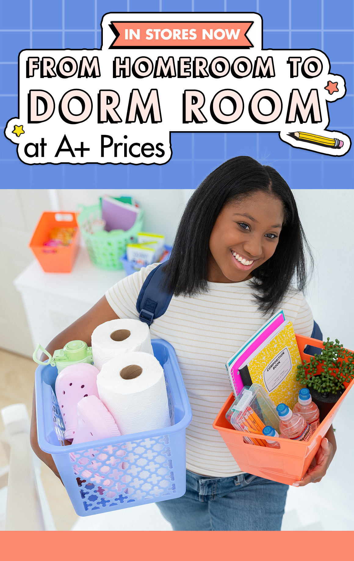 From Homeroom to Dorm Room at A+ Prices. A young woman wearing a backpack carrying bins filled with paper towels, water bottles, notebooks, and foam clog shoes up a set of stairs