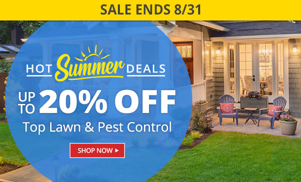 Hot Summer Deals - End 8/31 - Up to 20% off Top Lawn & Pest Control |SHOP NOW|