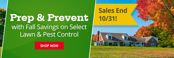 Sales Ends 10/31 - Prep & Prevent with Fall Savings on Select Lawn & Pest Control