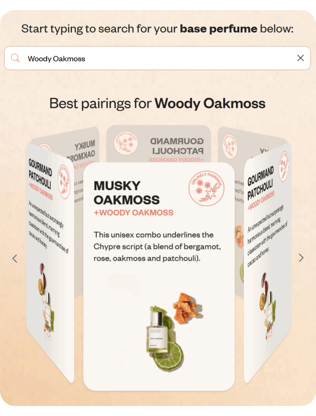 Pair Woody Oakmoss with Gourmand Pachouli or Musky Oakmoss