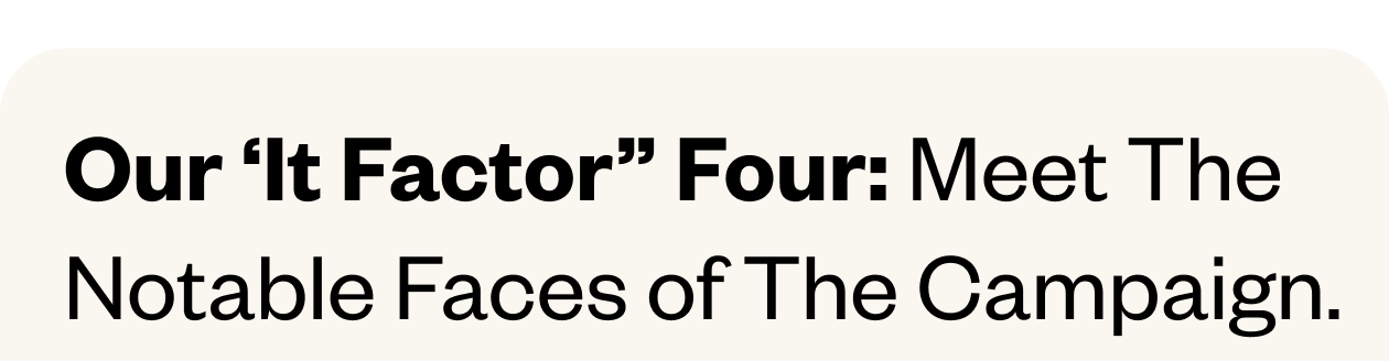 Our "It Factor" Four: Meet the notable faces of the Campaign