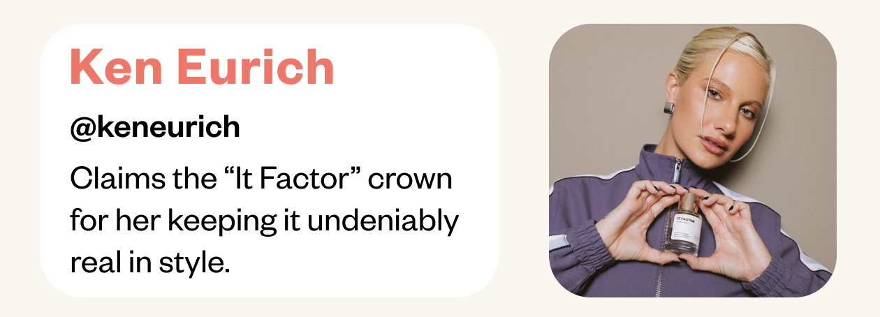 Ken Eurich - Claims the "It Factor" crown for her keeping it undeniable real in style