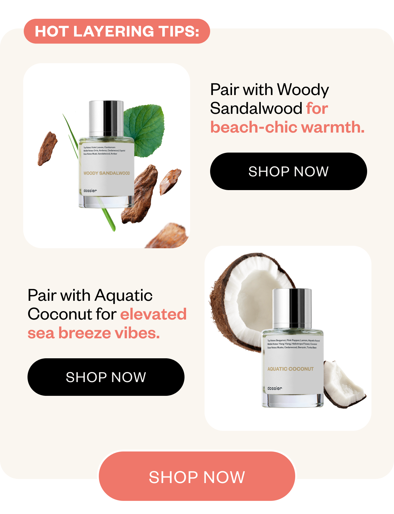 Hot Layering Tips: Pair with Woody Sandalwood for beach-chic warmth. Paid with Aquatic Coconut for elevated sea-breeze vibes