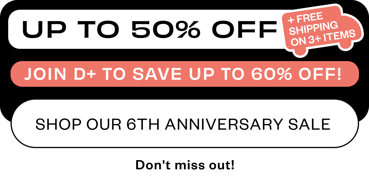 Join D+ to save up to 60% - Shop our 6th Anniversary Sale
