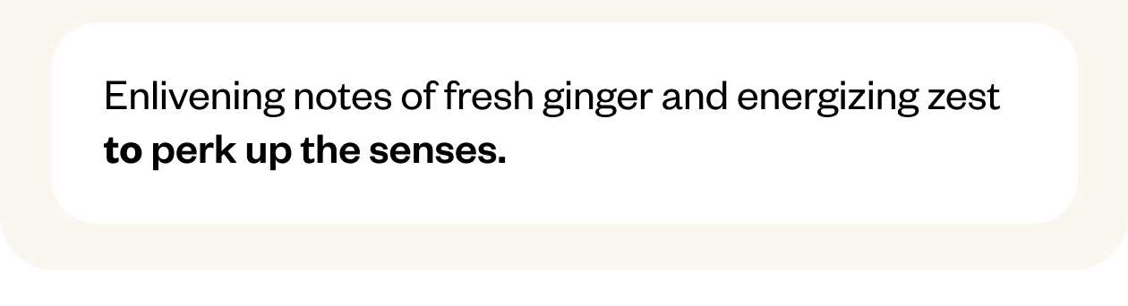 Enliven notes of fresh ginger and energizing zest