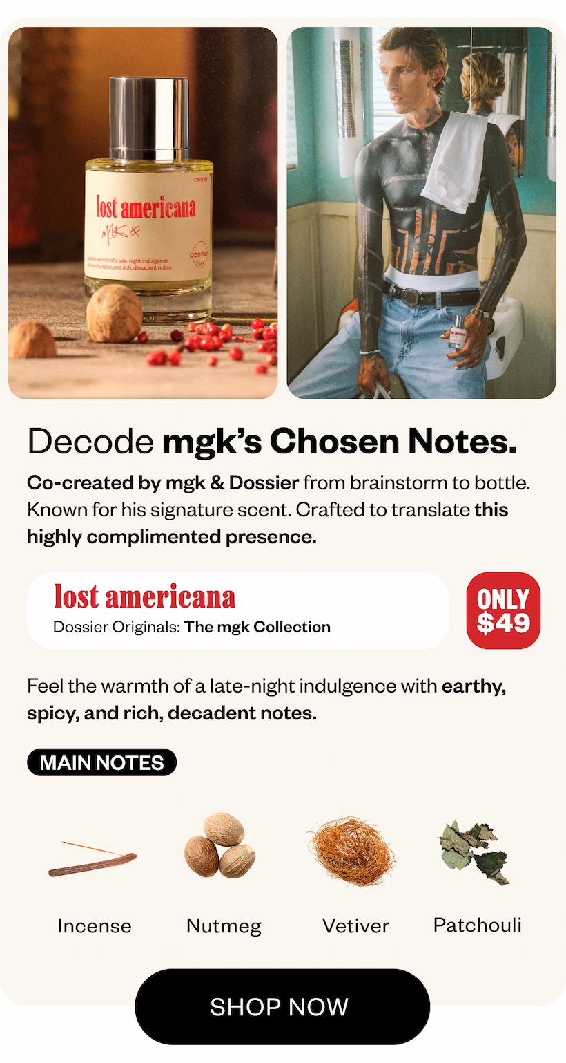 Co-created by mgk & Dossier from brainstorm to bottle.  Feel the warmth of late-night indulgence with earthy, spicy, and rich, decadent notes.