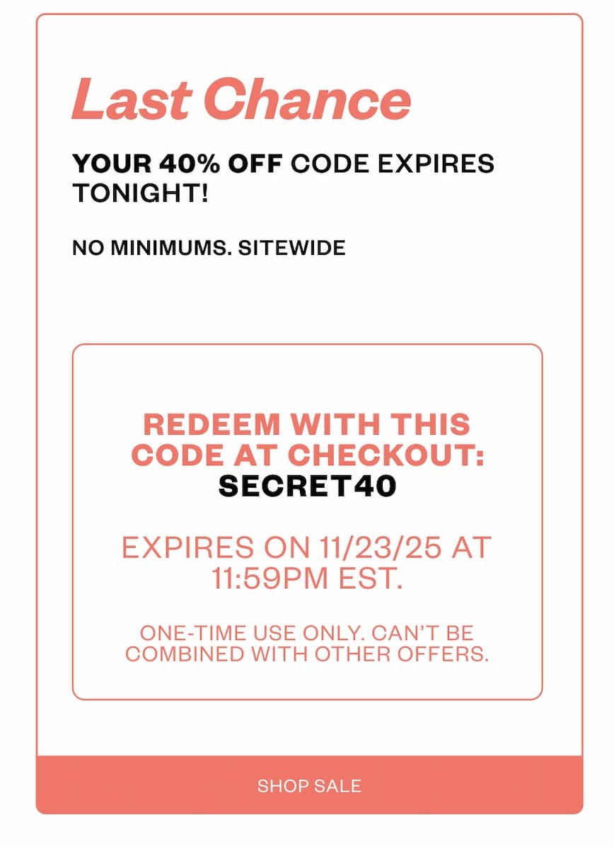 Your 40% off code expires tonight. No minimums. Sitewide.