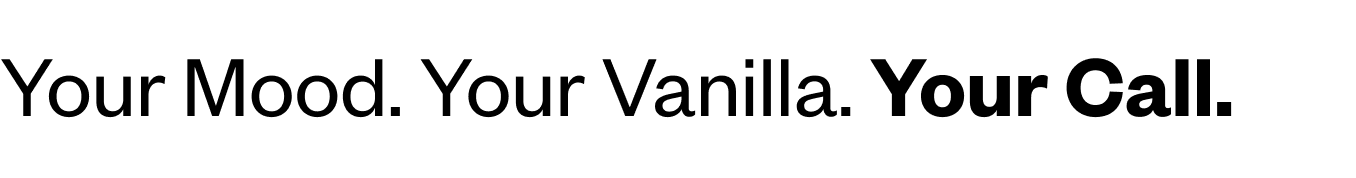 Your Mood. Your Vanilla. Your Call 