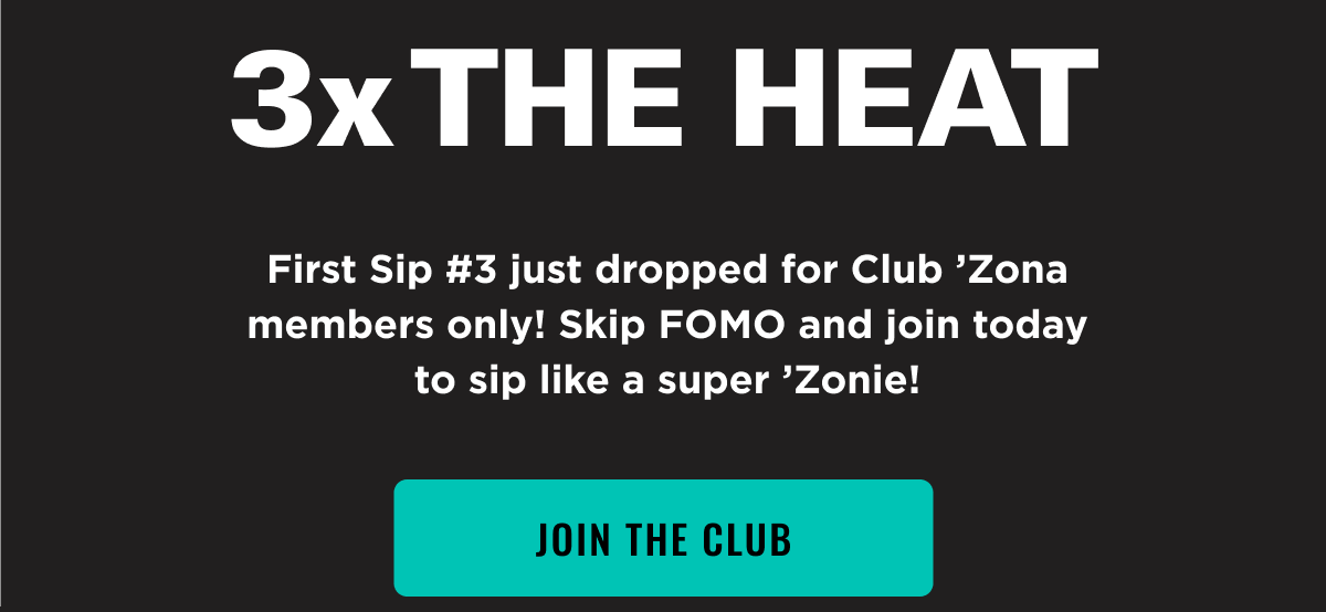 3x the Heat. First Sip # 3 just dropped for Club Zona Members Only. Join the club now.