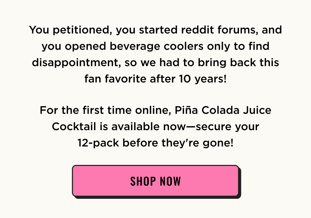 A fan favorite is back after 10 years! Shop Pina Colada Juice Cocktail 12-Pack online now.