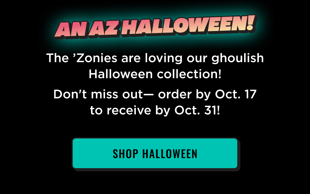 Zonies are loving the Halloween collection. Order by October 17th to receive by Oct 31.