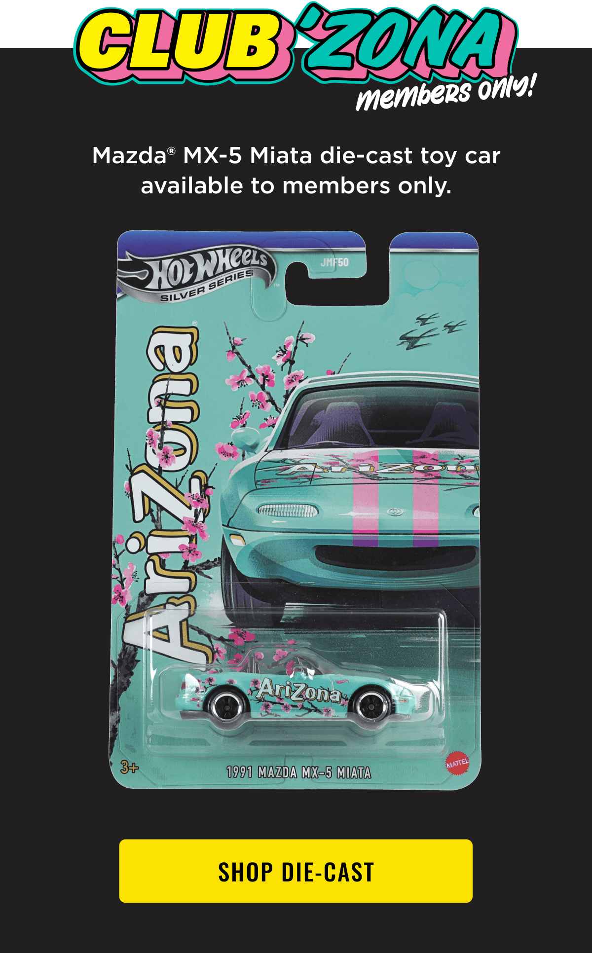 Club 'Zona Members Only! Mazda® MX-5 Miata die cast you car available to members only.