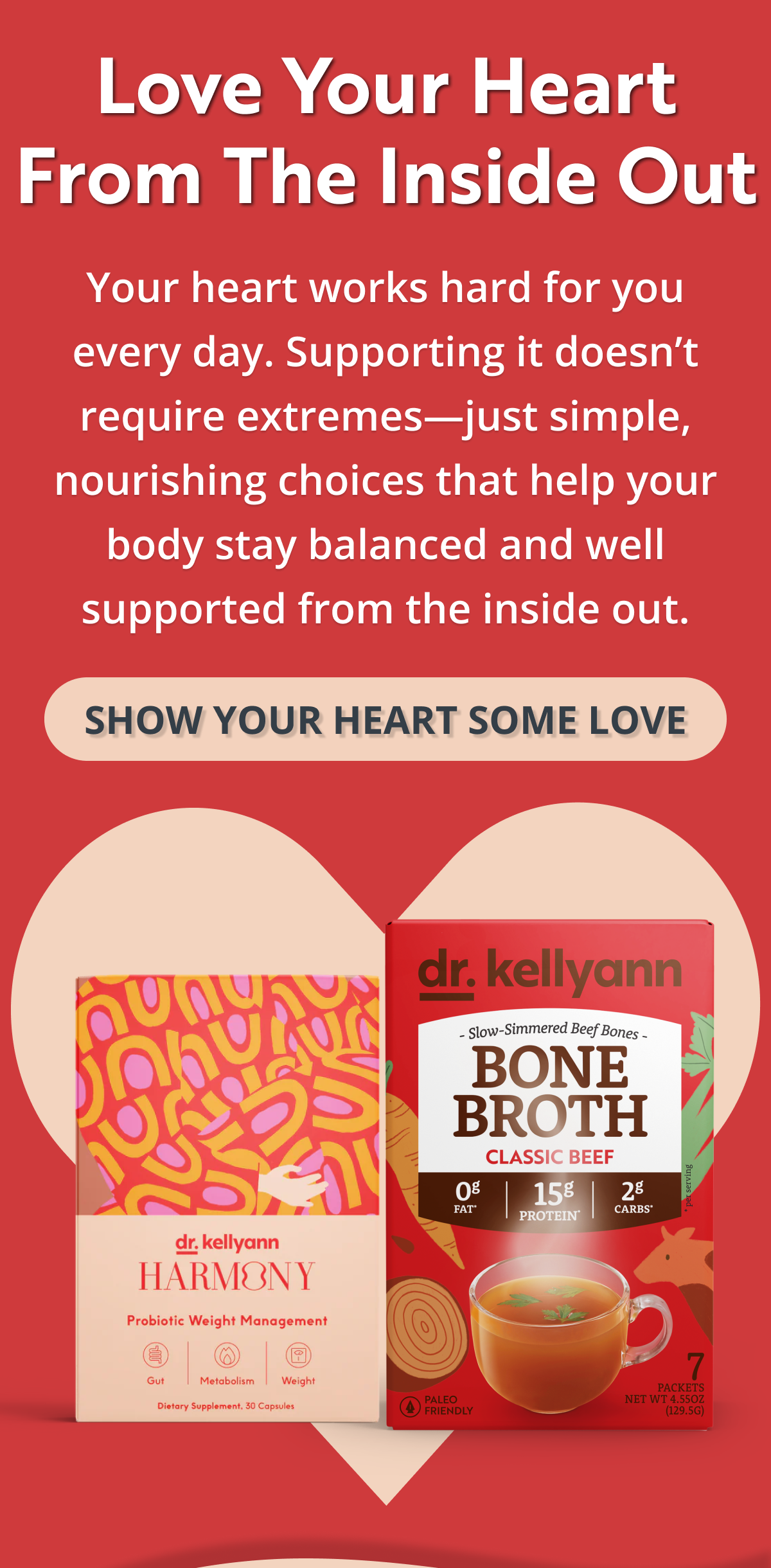 Love Your Heart From the Inside Out &nbsp;Your heart works hard for you every day. Supporting it doesn’t require extremes—just simple, nourishing choices that help your body stay balanced and well supported from the inside out. SHOW YOUR HEART SOME LOVE 