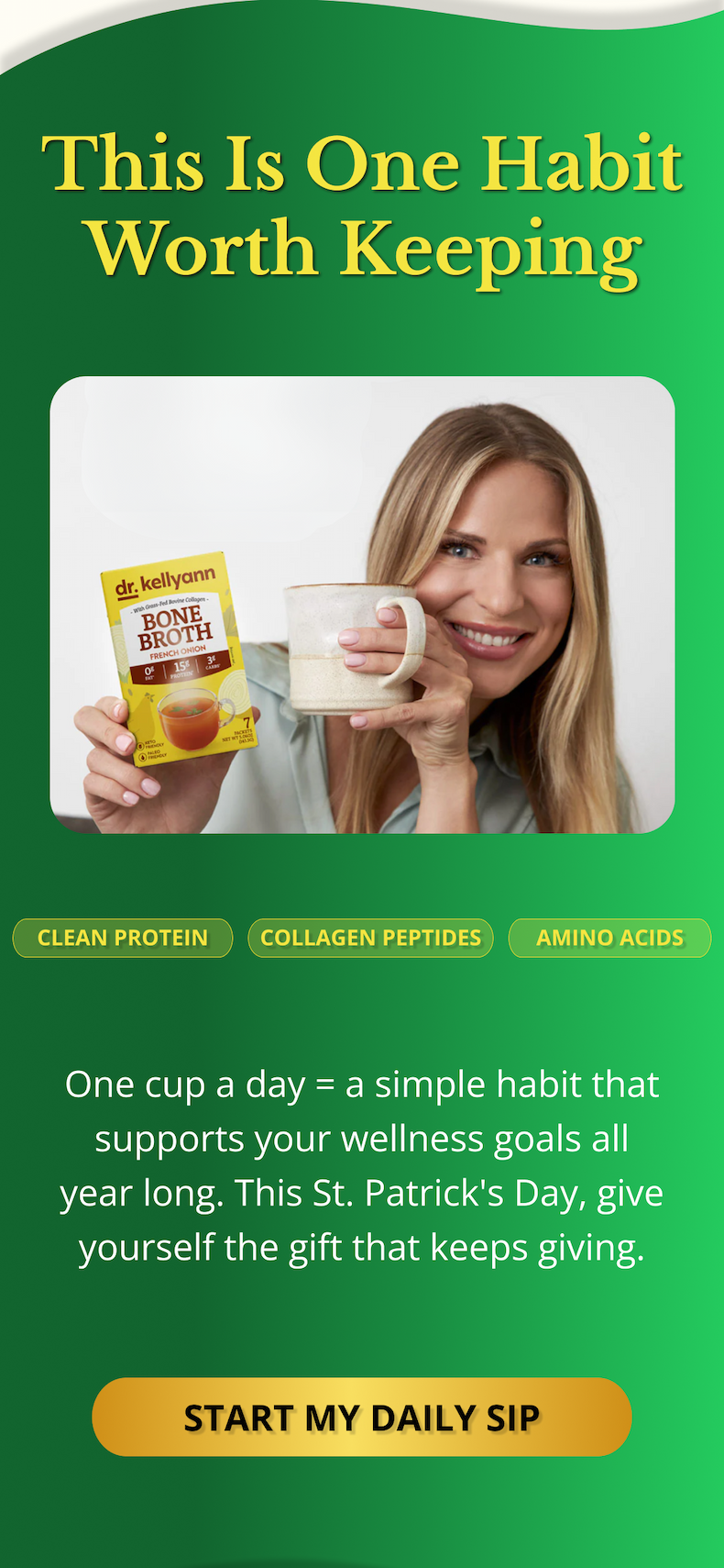 This Is One Habit Worth Keeping One cup a day = a simple habit that supports your wellness goals all year long. This St. Patrick's Day, give yourself the gift that keeps giving. START MY DAILY SIP